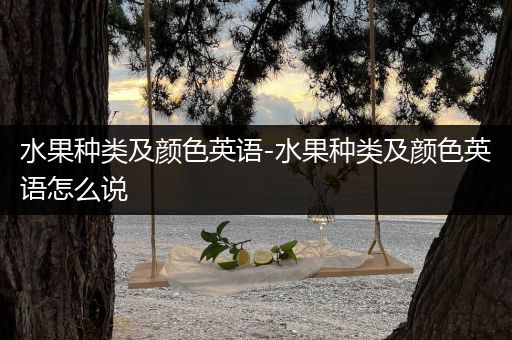 水果种类及颜色英语-水果种类及颜色英语怎么说