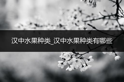 汉中水果种类_汉中水果种类有哪些