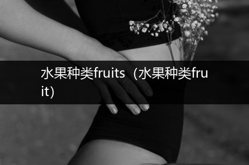 水果种类fruits（水果种类fruit）